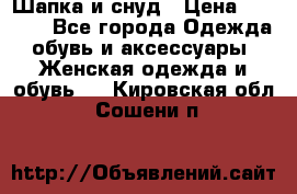 Шапка и снуд › Цена ­ 2 500 - Все города Одежда, обувь и аксессуары » Женская одежда и обувь   . Кировская обл.,Сошени п.